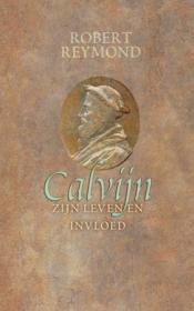 Calvijn - zijn leven en invloed - R Reymond
